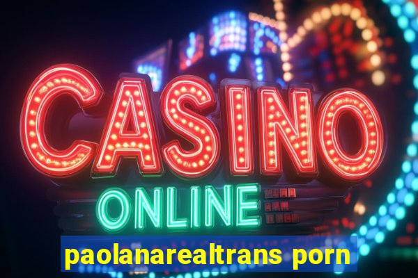 paolanarealtrans porn